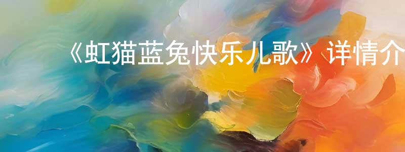 陈巧恩发布《虹猫蓝兔快乐儿歌》详情介绍_虹猫蓝兔快乐儿歌已完结在线观看_虹猫蓝兔快乐儿歌迅雷下载_国漫